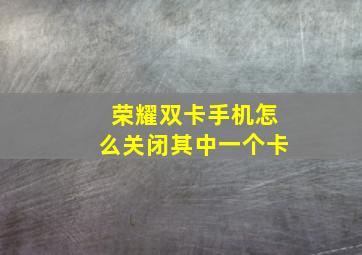 荣耀双卡手机怎么关闭其中一个卡