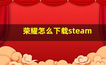 荣耀怎么下载steam