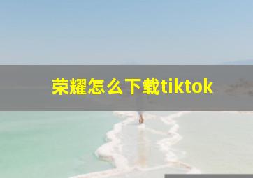 荣耀怎么下载tiktok