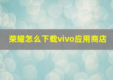 荣耀怎么下载vivo应用商店