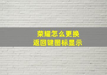 荣耀怎么更换返回键图标显示