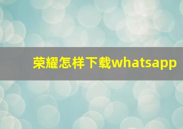 荣耀怎样下载whatsapp