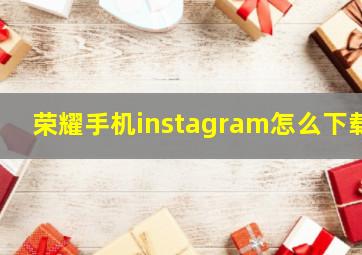 荣耀手机instagram怎么下载