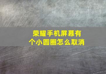 荣耀手机屏幕有个小圆圈怎么取消