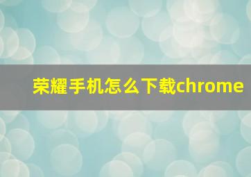 荣耀手机怎么下载chrome