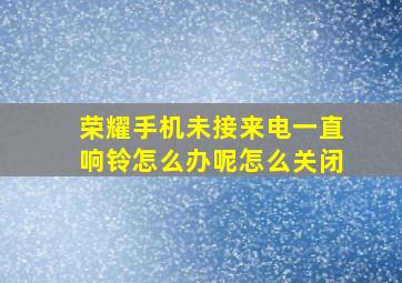 荣耀手机未接来电一直响铃怎么办呢怎么关闭