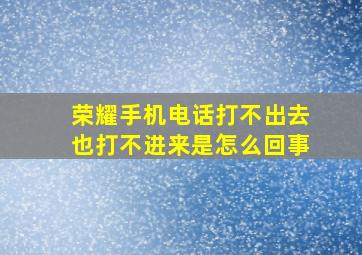 荣耀手机电话打不出去也打不进来是怎么回事