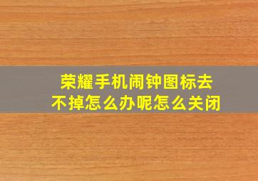 荣耀手机闹钟图标去不掉怎么办呢怎么关闭