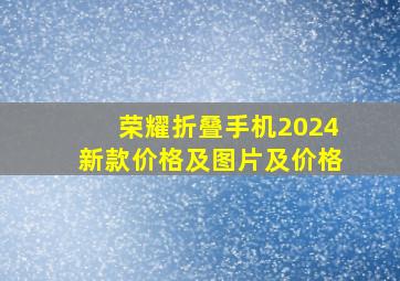 荣耀折叠手机2024新款价格及图片及价格