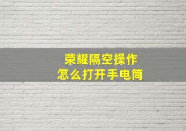 荣耀隔空操作怎么打开手电筒