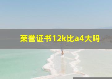 荣誉证书12k比a4大吗