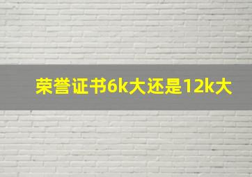 荣誉证书6k大还是12k大