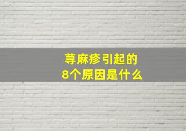 荨麻疹引起的8个原因是什么