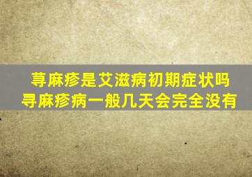 荨麻疹是艾滋病初期症状吗寻麻疹病一般几天会完全没有