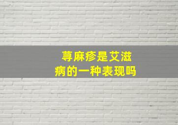 荨麻疹是艾滋病的一种表现吗