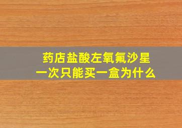 药店盐酸左氧氟沙星一次只能买一盒为什么