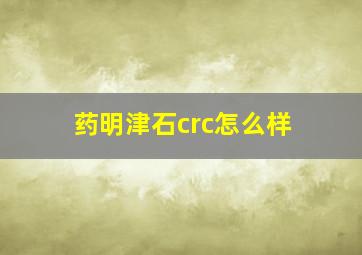 药明津石crc怎么样