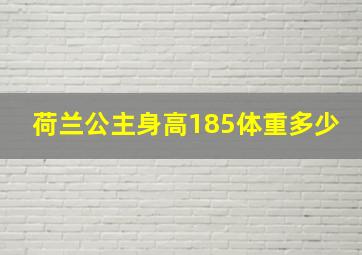 荷兰公主身高185体重多少