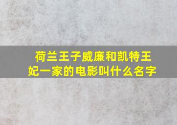 荷兰王子威廉和凯特王妃一家的电影叫什么名字