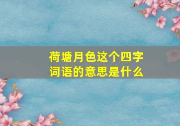 荷塘月色这个四字词语的意思是什么