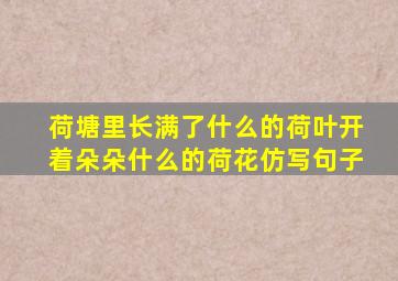 荷塘里长满了什么的荷叶开着朵朵什么的荷花仿写句子