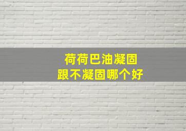 荷荷巴油凝固跟不凝固哪个好