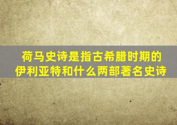 荷马史诗是指古希腊时期的伊利亚特和什么两部著名史诗