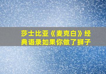 莎士比亚《麦克白》经典语录如果你做了狮子