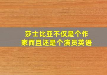 莎士比亚不仅是个作家而且还是个演员英语