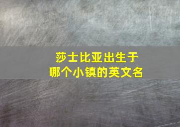 莎士比亚出生于哪个小镇的英文名