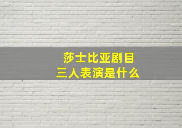 莎士比亚剧目三人表演是什么