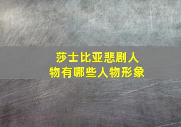 莎士比亚悲剧人物有哪些人物形象