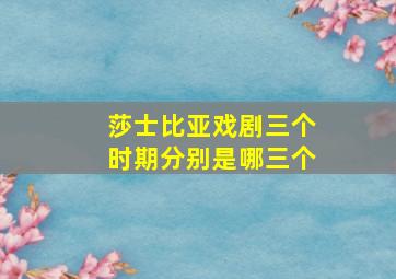 莎士比亚戏剧三个时期分别是哪三个