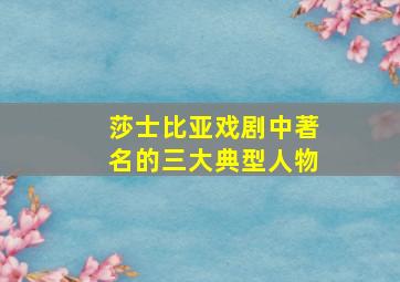 莎士比亚戏剧中著名的三大典型人物