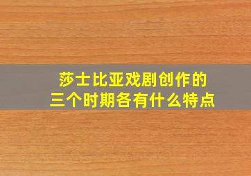 莎士比亚戏剧创作的三个时期各有什么特点