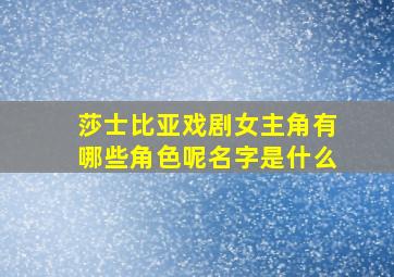 莎士比亚戏剧女主角有哪些角色呢名字是什么