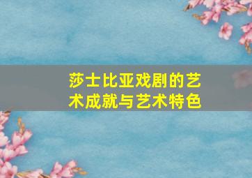 莎士比亚戏剧的艺术成就与艺术特色