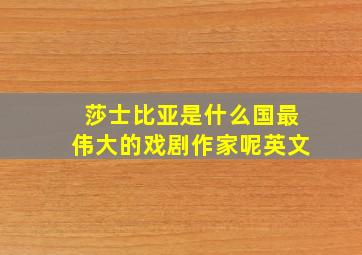 莎士比亚是什么国最伟大的戏剧作家呢英文