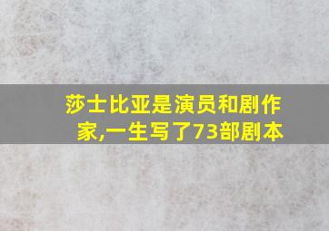 莎士比亚是演员和剧作家,一生写了73部剧本