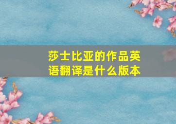 莎士比亚的作品英语翻译是什么版本