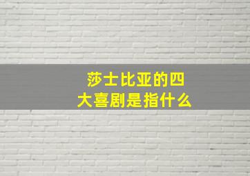 莎士比亚的四大喜剧是指什么