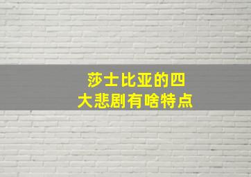 莎士比亚的四大悲剧有啥特点