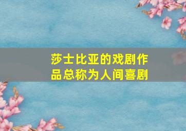 莎士比亚的戏剧作品总称为人间喜剧