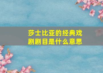 莎士比亚的经典戏剧剧目是什么意思