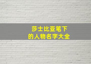 莎士比亚笔下的人物名字大全