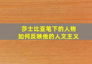 莎士比亚笔下的人物如何反映他的人文主义