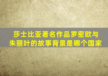 莎士比亚著名作品罗密欧与朱丽叶的故事背景是哪个国家