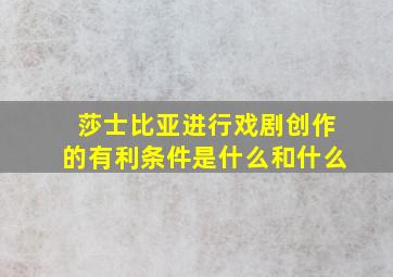 莎士比亚进行戏剧创作的有利条件是什么和什么