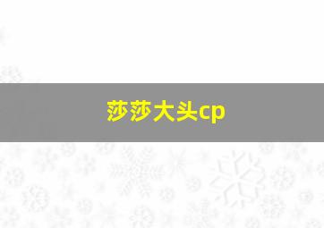 莎莎大头cp