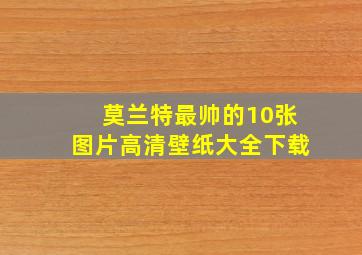 莫兰特最帅的10张图片高清壁纸大全下载